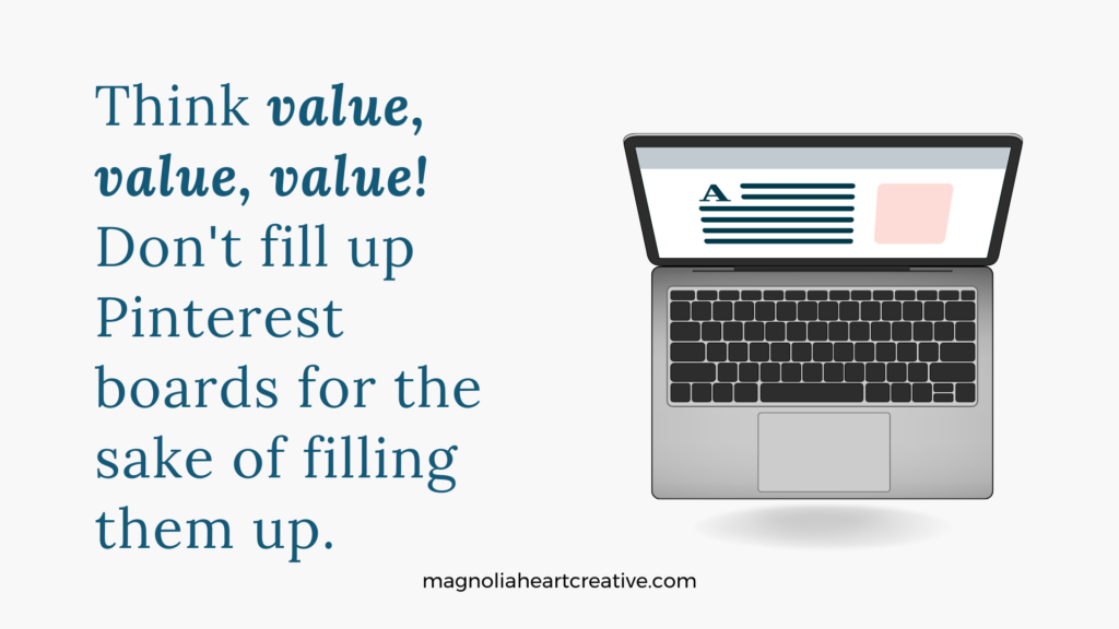 Think value, value, value! Don't fill up Pinterest boards for the sake of filling them up.